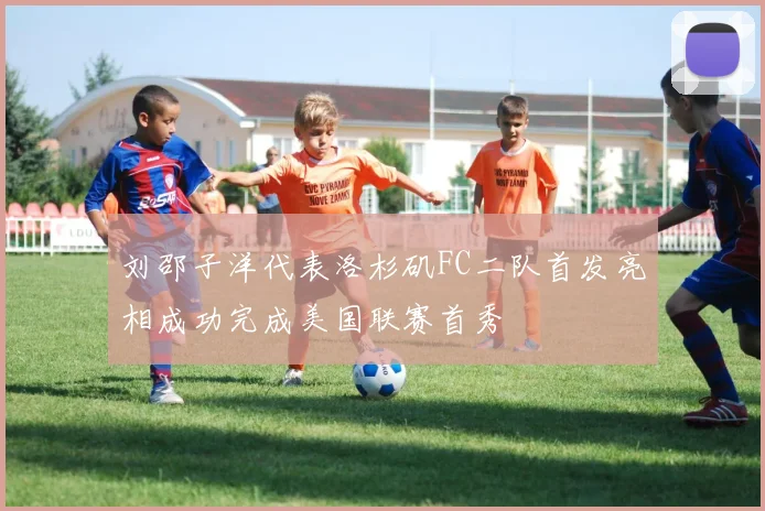 刘邵子洋代表洛杉矶FC二队首发亮相成功完成美国联赛首秀
