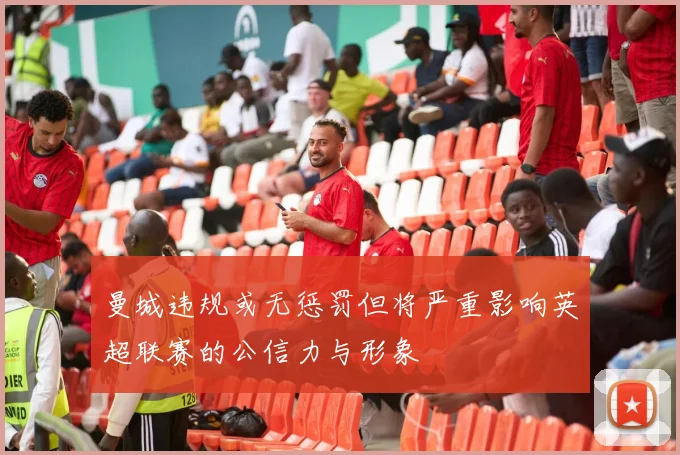 曼城违规或无惩罚但将严重影响英超联赛的公信力与形象