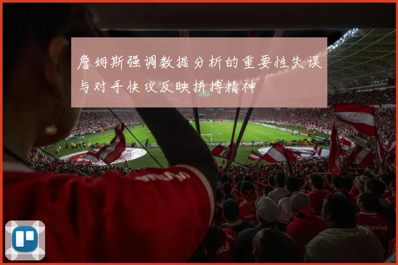 詹姆斯强调数据分析的重要性失误与对手快攻反映拼搏精神