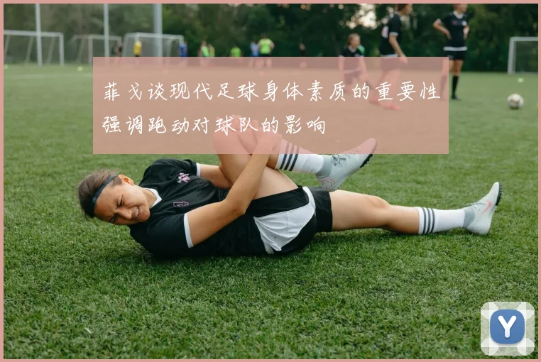 菲戈谈现代足球身体素质的重要性强调跑动对球队的影响