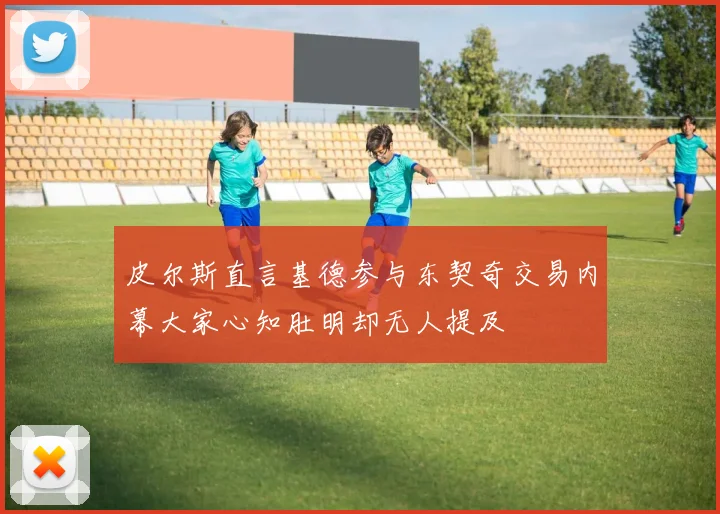 皮尔斯直言基德参与东契奇交易内幕大家心知肚明却无人提及