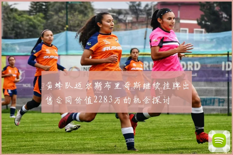 黄蜂队迈尔斯布里奇斯继续挂牌出售合同价值2283万的机会探讨